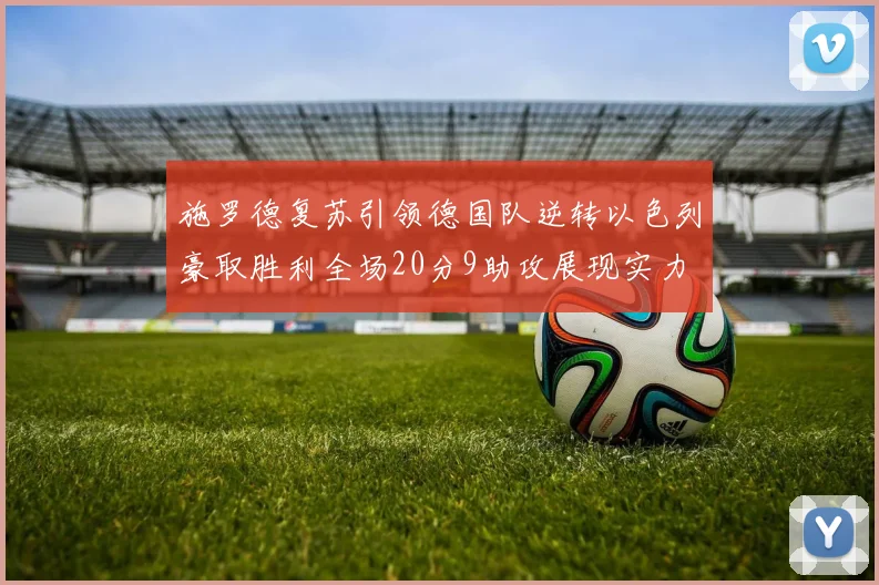 施罗德复苏引领德国队逆转以色列豪取胜利全场20分9助攻展现实力