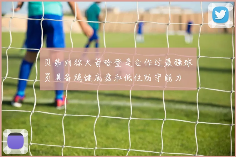 贝弗利称火箭哈登是合作过最强球员具备稳健底盘和低位防守能力