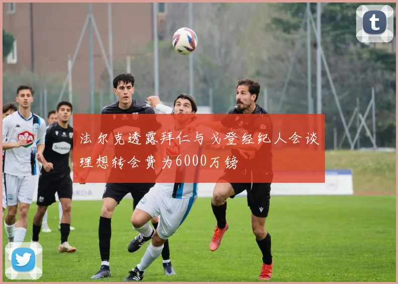 法尔克透露拜仁与戈登经纪人会谈理想转会费为6000万镑