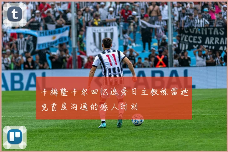卡梅隆卡尔回忆选秀日主教练雷迪克首度沟通的感人时刻