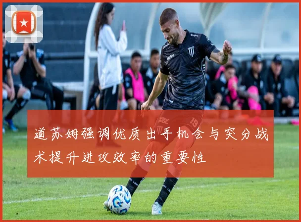 道苏姆强调优质出手机会与突分战术提升进攻效率的重要性