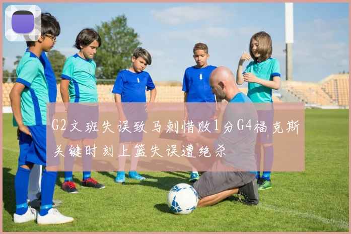 G2文班失误致马刺惜败1分G4福克斯关键时刻上篮失误遭绝杀